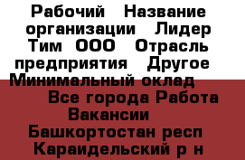 Рабочий › Название организации ­ Лидер Тим, ООО › Отрасль предприятия ­ Другое › Минимальный оклад ­ 14 000 - Все города Работа » Вакансии   . Башкортостан респ.,Караидельский р-н